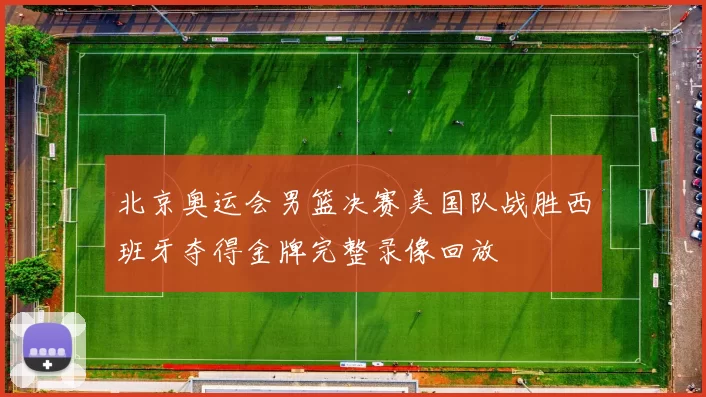 北京奥运会男篮决赛美国队战胜西班牙夺得金牌完整录像回放