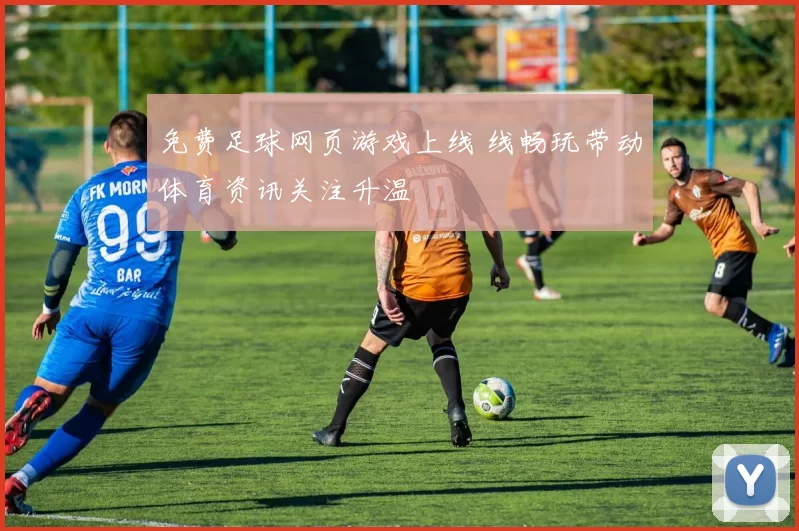 免费足球网页游戏上线 线畅玩带动体育资讯关注升温