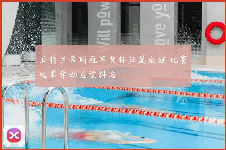 亚特兰蒂斯冠军奖杯归属成谜 比赛结果牵动后续排名