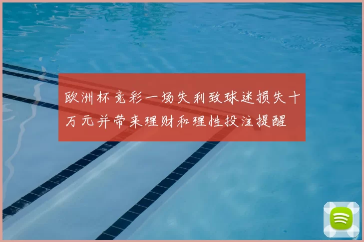 欧洲杯竞彩一场失利致球迷损失十万元并带来理财和理性投注提醒