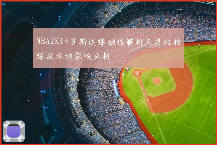 NBA2K14罗斯运球动作解析及其对控球技术的影响分析