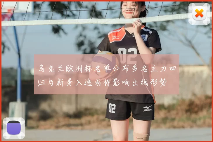 乌克兰欧洲杯名单公布多名主力回归与新秀入选或将影响出线形势