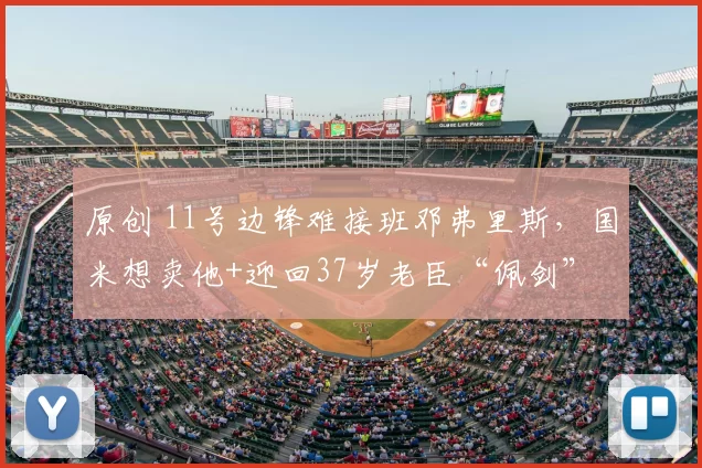 原创 11号边锋难接班邓弗里斯，国米想卖他+迎回37岁老臣“佩剑”