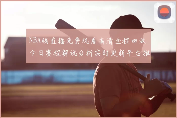 NBA线直播免费观看高清全程回放 今日赛程解说分析实时更新平台推荐