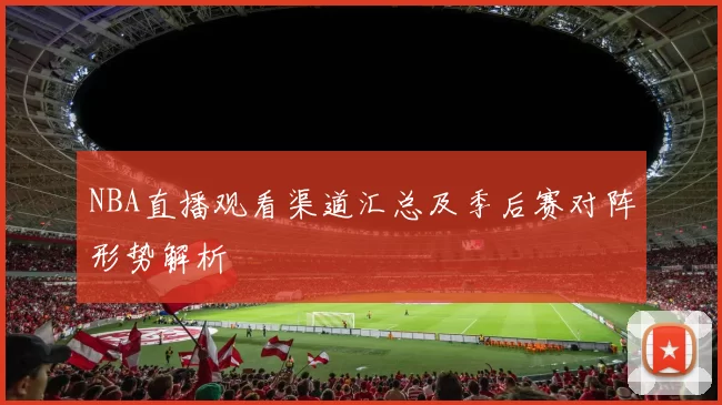 NBA直播观看渠道汇总及季后赛对阵形势解析