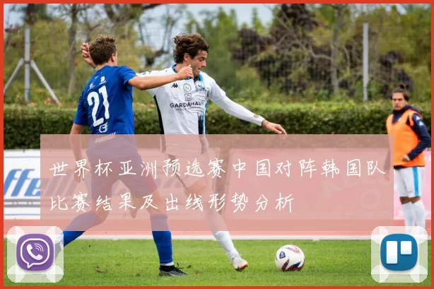 世界杯亚洲预选赛中国对阵韩国队比赛结果及出线形势分析