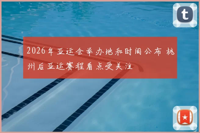 2026年亚运会举办地和时间公布 杭州后亚运赛程看点受关注