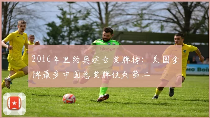 2016年里约奥运会奖牌榜：美国金牌最多中国总奖牌位列第二