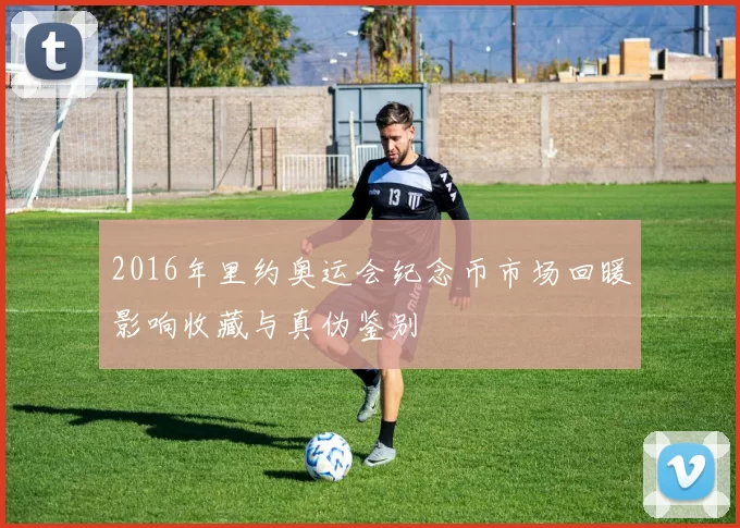 2016年里约奥运会纪念币市场回暖影响收藏与真伪鉴别