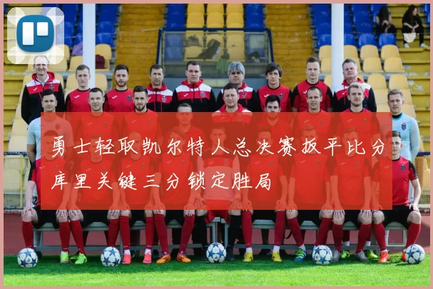 勇士轻取凯尔特人总决赛扳平比分库里关键三分锁定胜局