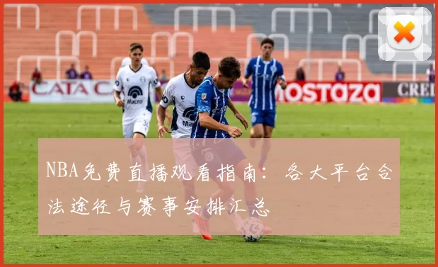 NBA免费直播观看指南：各大平台合法途径与赛事安排汇总