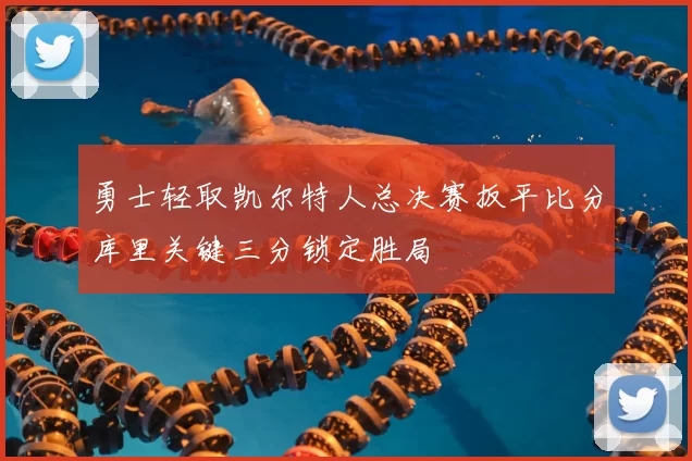 勇士轻取凯尔特人总决赛扳平比分库里关键三分锁定胜局