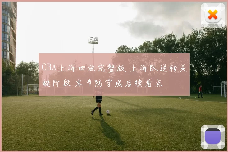 CBA上海回放完整版 上海队逆转关键阶段 末节防守成后续看点