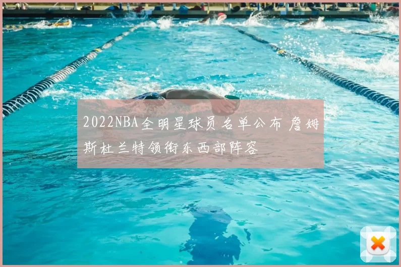 2022NBA全明星球员名单公布 詹姆斯杜兰特领衔东西部阵容