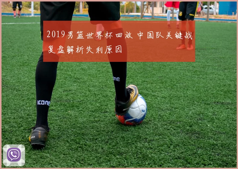 2019男篮世界杯回放 中国队关键战复盘解析失利原因