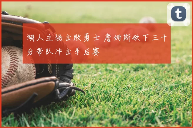 湖人主场击败勇士 詹姆斯砍下三十分带队冲击季后赛