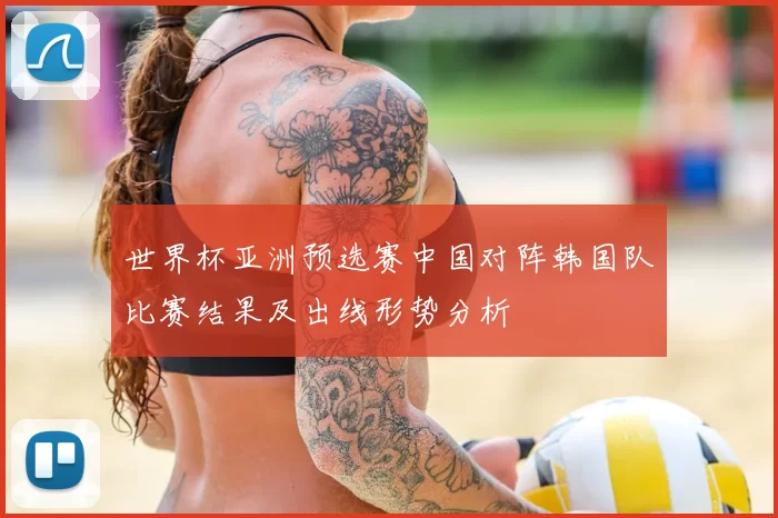 世界杯亚洲预选赛中国对阵韩国队比赛结果及出线形势分析