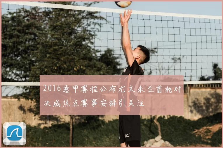 2016意甲赛程公布尤文米兰首轮对决成焦点赛事安排引关注