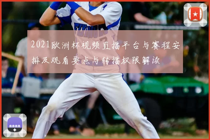 2021欧洲杯视频直播平台与赛程安排及观看要点与转播权限解读