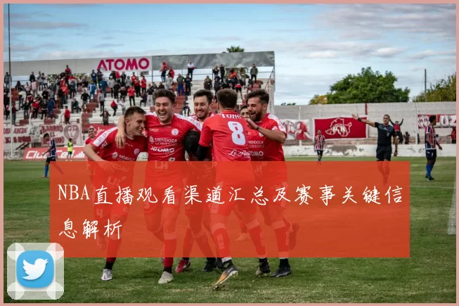 NBA直播观看渠道汇总及赛事关键信息解析