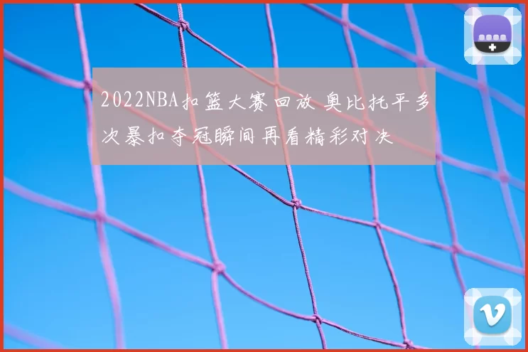 2022NBA扣篮大赛回放 奥比托平多次暴扣夺冠瞬间再看精彩对决