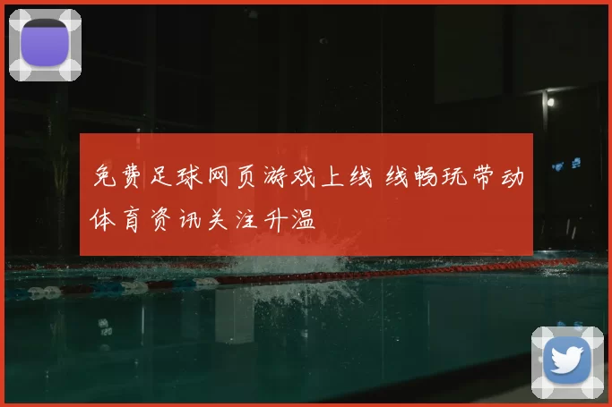 免费足球网页游戏上线 线畅玩带动体育资讯关注升温