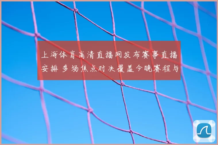 上海体育高清直播网发布赛事直播安排 多场焦点对决覆盖今晚赛程与观赛看点