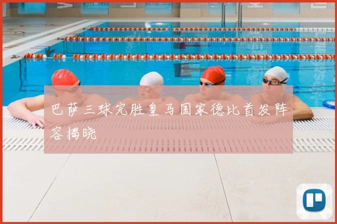 巴萨三球完胜皇马国家德比首发阵容揭晓