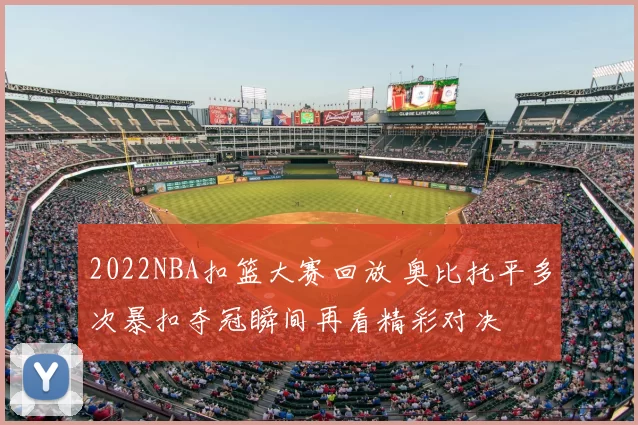 2022NBA扣篮大赛回放 奥比托平多次暴扣夺冠瞬间再看精彩对决