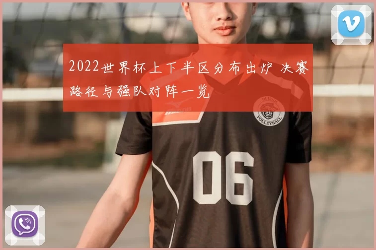 2022世界杯上下半区分布出炉 决赛路径与强队对阵一览