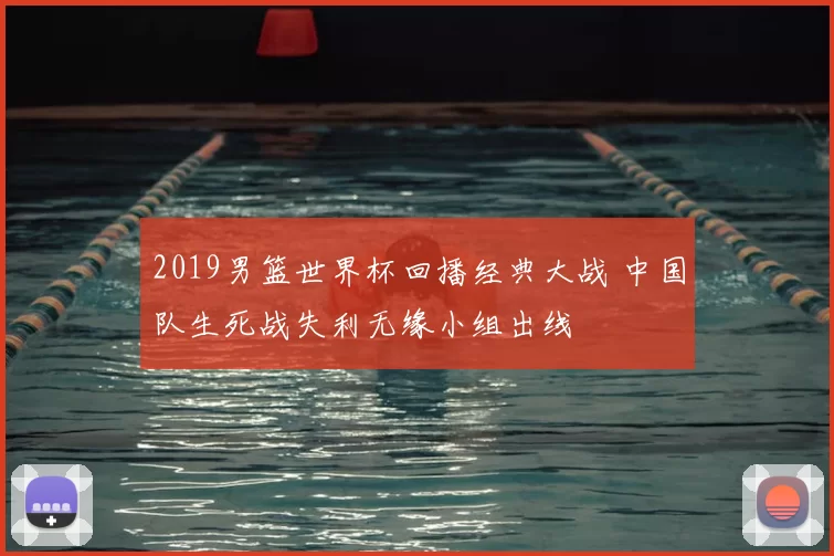 2019男篮世界杯回播经典大战 中国队生死战失利无缘小组出线
