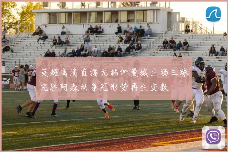 英超高清直播无插件曼城主场三球完胜阿森纳争冠形势再生变数