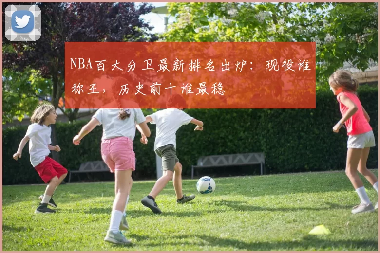 NBA百大分卫最新排名出炉：现役谁称王，历史前十谁最稳