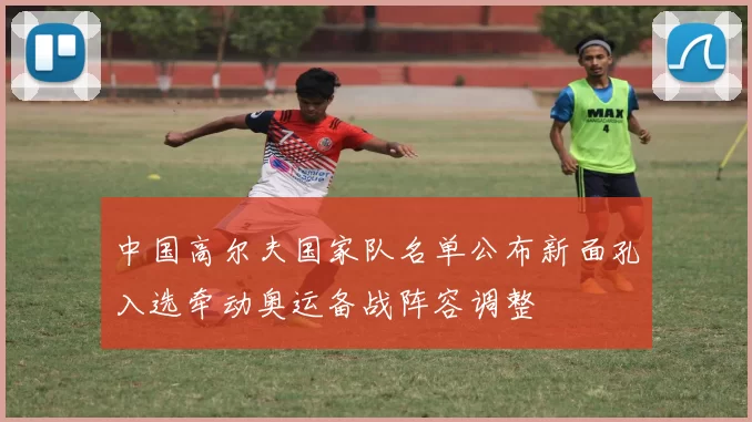 中国高尔夫国家队名单公布新面孔入选牵动奥运备战阵容调整