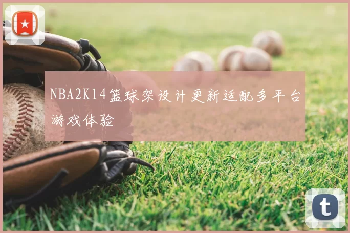 NBA2K14篮球架设计更新适配多平台游戏体验