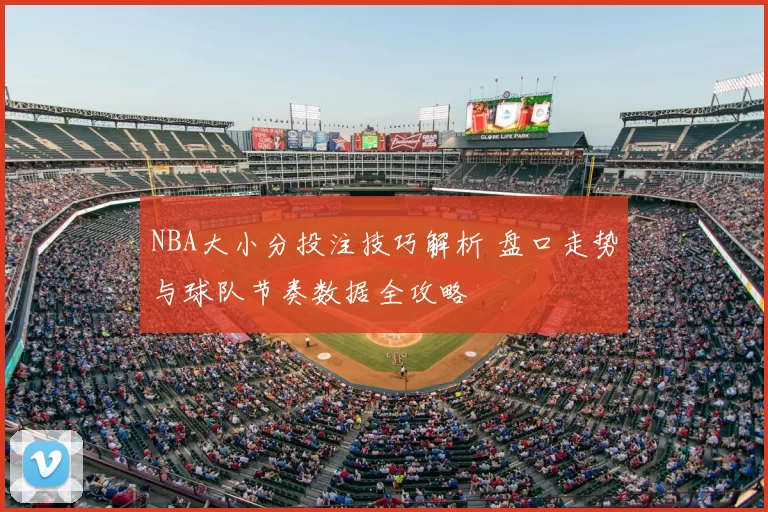 NBA大小分投注技巧解析 盘口走势与球队节奏数据全攻略