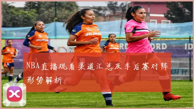 NBA直播观看渠道汇总及季后赛对阵形势解析