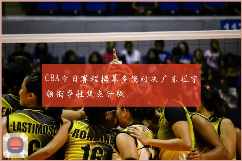 CBA今日赛程揭幕多场对决广东辽宁领衔争胜焦点升级