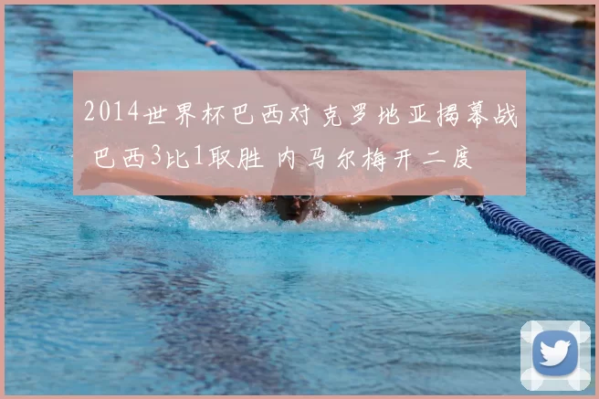 2014世界杯巴西对克罗地亚揭幕战 巴西3比1取胜 内马尔梅开二度
