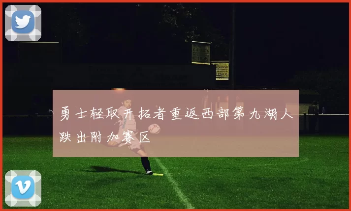 勇士轻取开拓者重返西部第九湖人跌出附加赛区