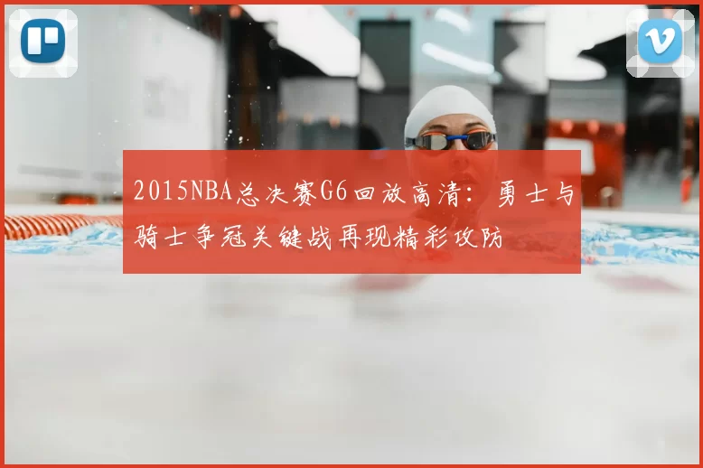 2015NBA总决赛G6回放高清：勇士与骑士争冠关键战再现精彩攻防
