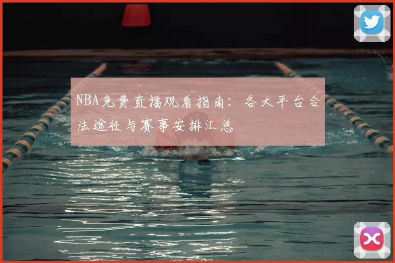 NBA免费直播观看指南：各大平台合法途径与赛事安排汇总