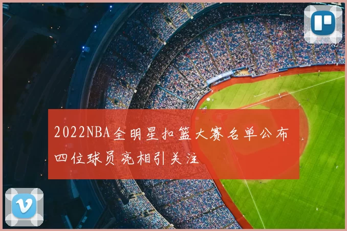 2022NBA全明星扣篮大赛名单公布 四位球员亮相引关注