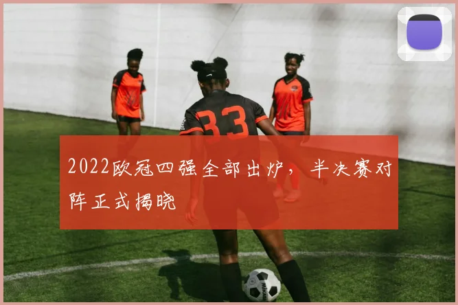 2022欧冠四强全部出炉，半决赛对阵正式揭晓