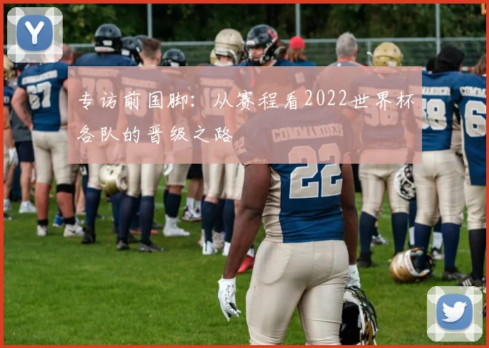 专访前国脚：从赛程看2022世界杯各队的晋级之路