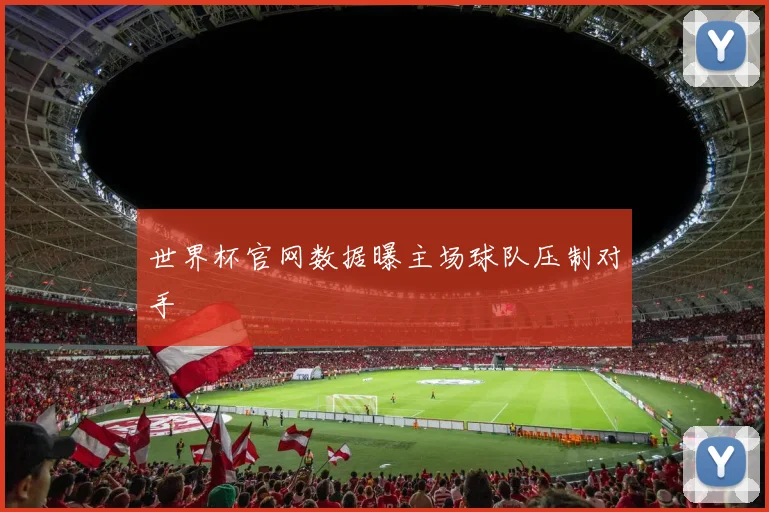 世界杯官网数据曝主场球队压制对手