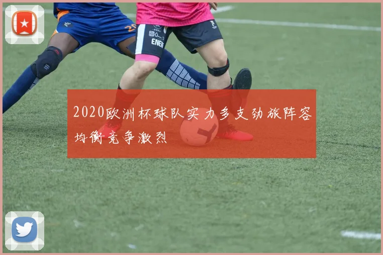 2020欧洲杯球队实力多支劲旅阵容均衡竞争激烈