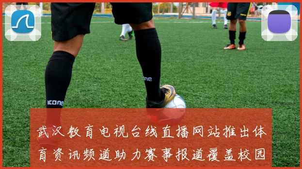 武汉教育电视台线直播网站推出体育资讯频道助力赛事报道覆盖校园体育动态