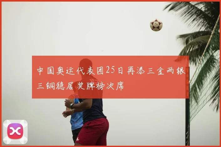 中国奥运代表团25日再添三金两银三铜稳居奖牌榜次席