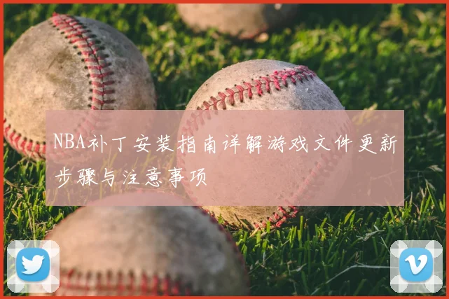 NBA补丁安装指南详解游戏文件更新步骤与注意事项
